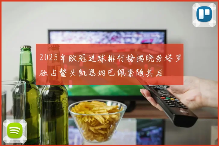 2025年欧冠进球排行榜揭晓劳塔罗独占鳌头凯恩姆巴佩紧随其后
