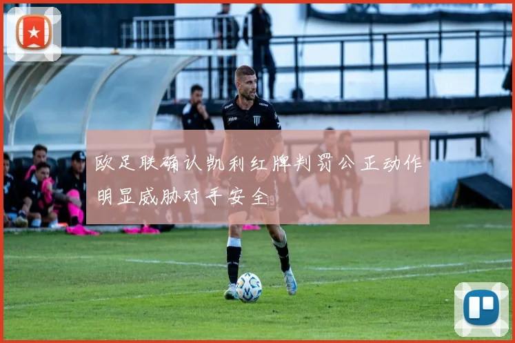 欧足联确认凯利红牌判罚公正动作明显威胁对手安全