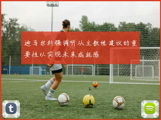 迪马尔科强调听从主教练建议的重要性以实现未来成就感