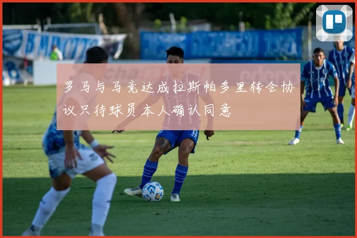 罗马与马竞达成拉斯帕多里转会协议只待球员本人确认同意