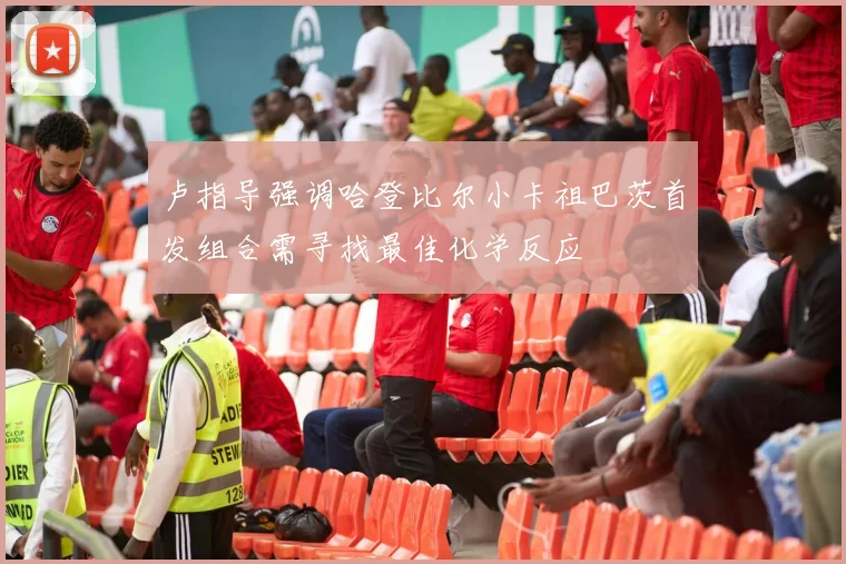 卢指导强调哈登比尔小卡祖巴茨首发组合需寻找最佳化学反应