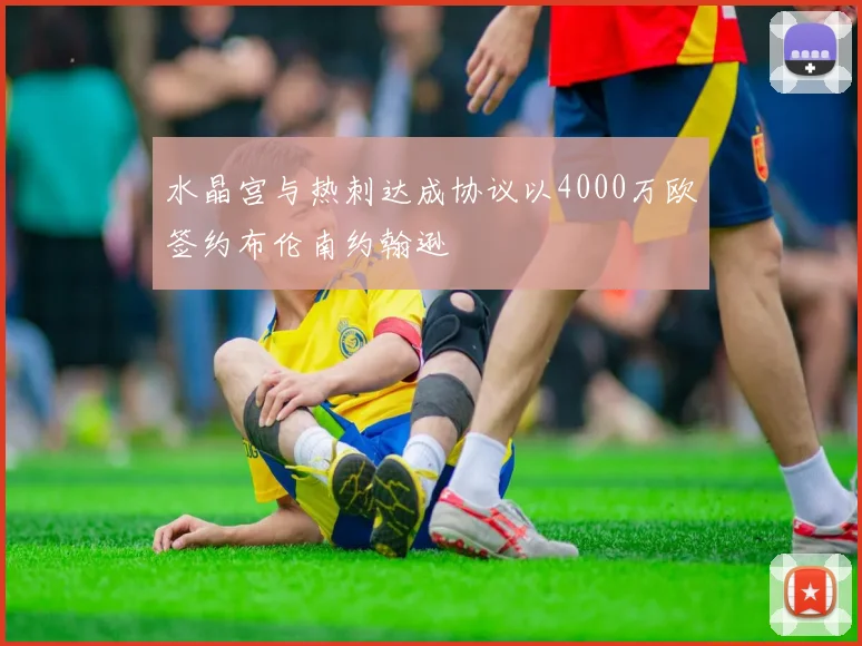 水晶宫与热刺达成协议以4000万欧签约布伦南约翰逊