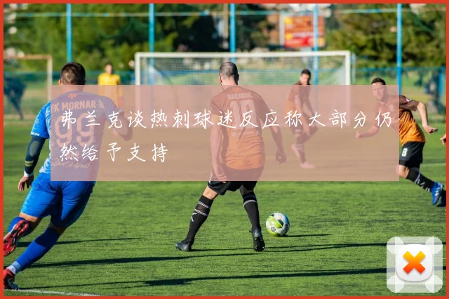 弗兰克谈热刺球迷反应称大部分仍然给予支持
