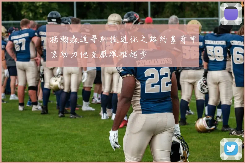 杨瀚森追寻科技进化之路约基奇申京助力他克服艰难起步