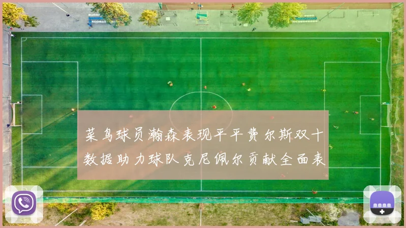 菜鸟球员瀚森表现平平费尔斯双十数据助力球队克尼佩尔贡献全面表现