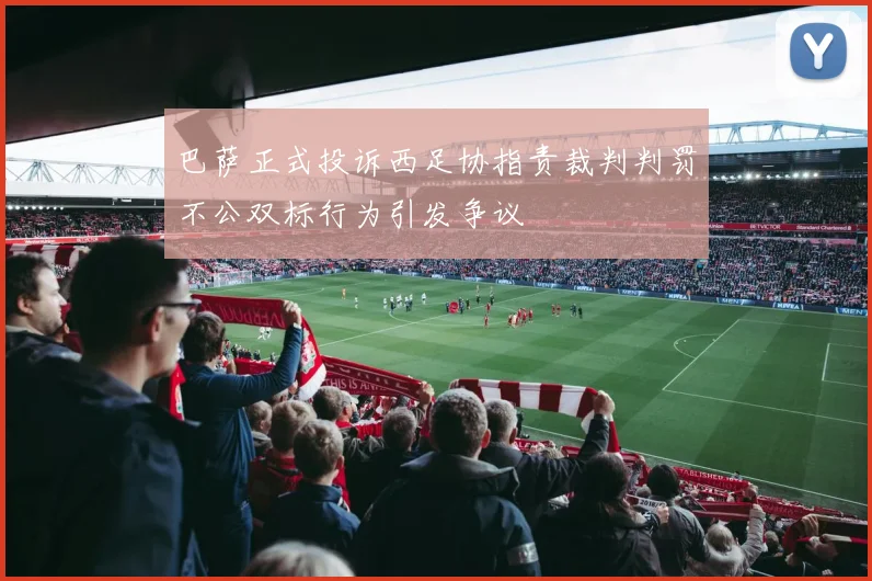 巴萨正式投诉西足协指责裁判判罚不公双标行为引发争议