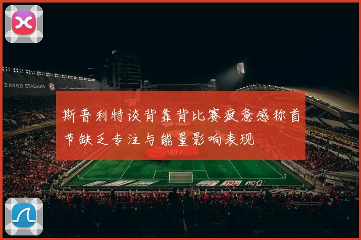 斯普利特谈背靠背比赛疲惫感称首节缺乏专注与能量影响表现