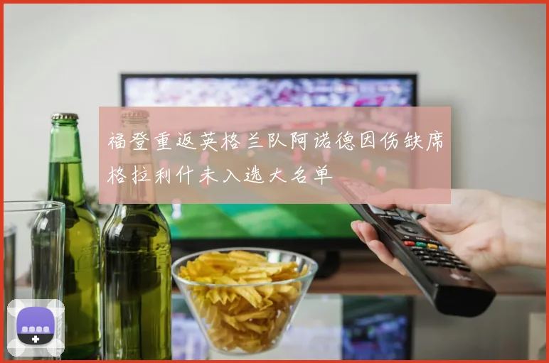 福登重返英格兰队阿诺德因伤缺席格拉利什未入选大名单
