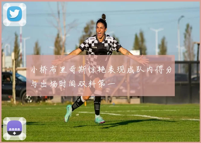 小桥布里奇斯惊艳表现成队内得分与出场时间双料第一