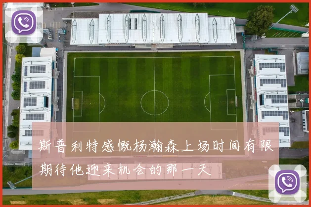 斯普利特感慨杨瀚森上场时间有限期待他迎来机会的那一天
