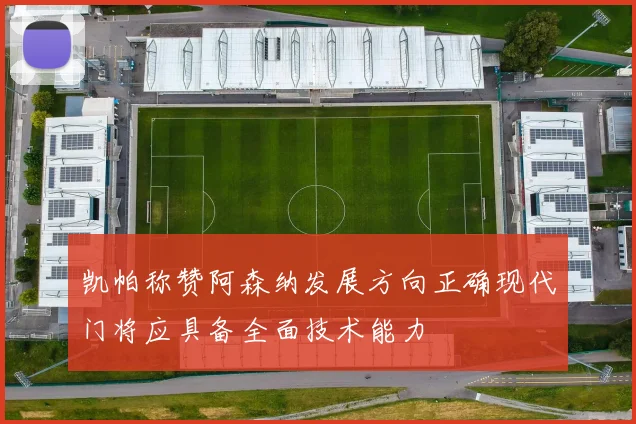 凯帕称赞阿森纳发展方向正确现代门将应具备全面技术能力