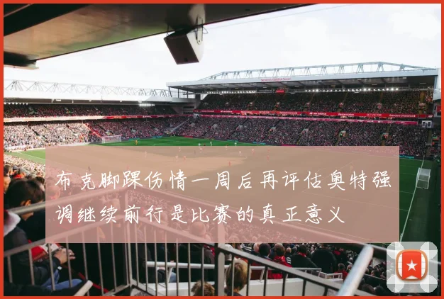 布克脚踝伤情一周后再评估奥特强调继续前行是比赛的真正意义