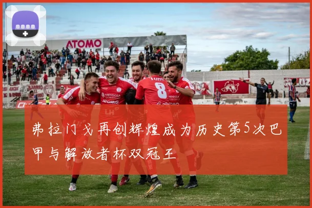 弗拉门戈再创辉煌成为历史第5次巴甲与解放者杯双冠王