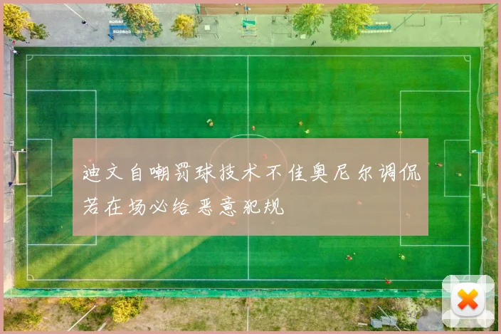 迪文自嘲罚球技术不佳奥尼尔调侃若在场必给恶意犯规