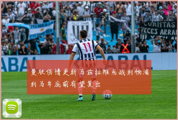 曼联伤情更新马兹拉维或战利物浦利马年底前有望复出