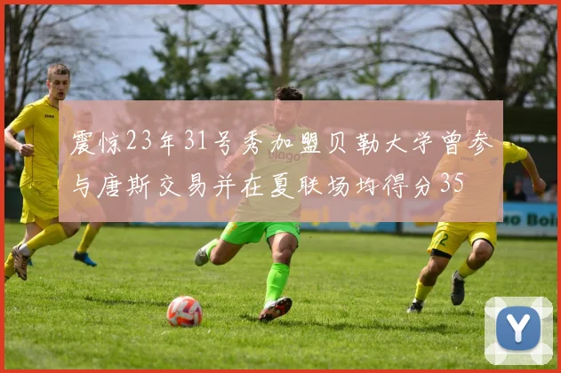 震惊23年31号秀加盟贝勒大学曾参与唐斯交易并在夏联场均得分35