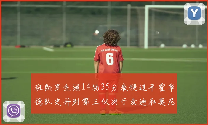 班凯罗生涯14场35分表现追平霍华德队史并列第三仅次于麦迪和奥尼尔