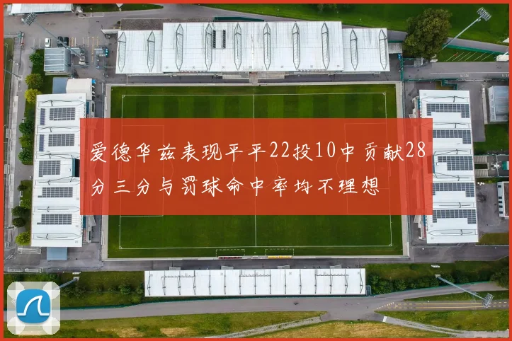爱德华兹表现平平22投10中贡献28分三分与罚球命中率均不理想